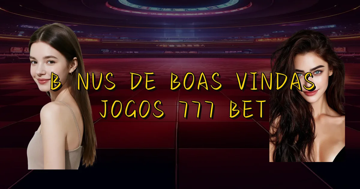 Bônus De Boas Vindas Jogos 777 Bet Oficial