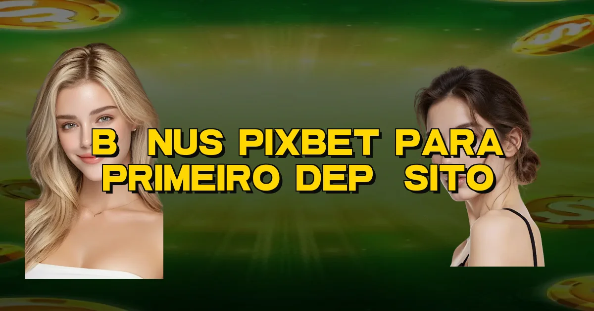 Bônus Pixbet Para Primeiro Depósito Oficial