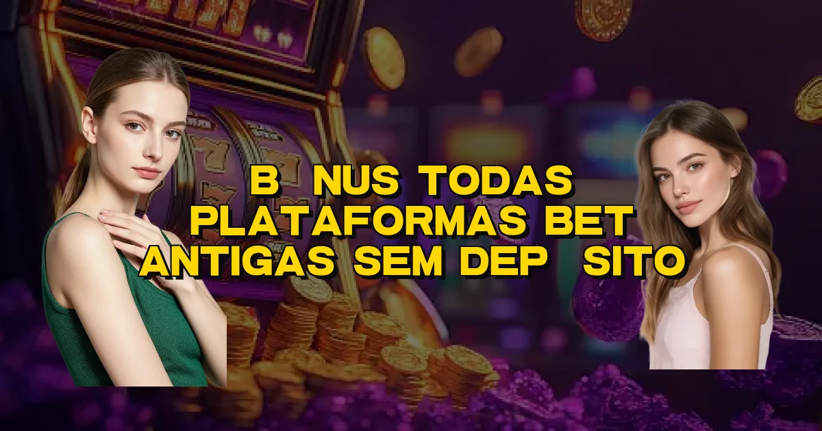 Bônus Todas Plataformas Bet Antigas Sem Depósito Oficial