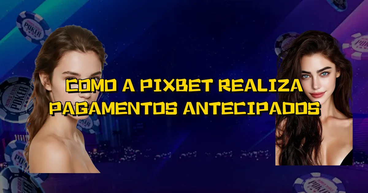 Como A Pixbet Realiza Pagamentos Antecipados Oficial
