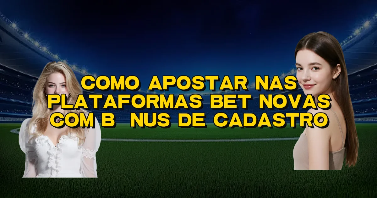 Como Apostar Nas Plataformas Bet Novas Com Bônus De Cadastro Oficial