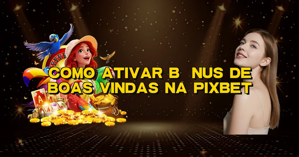 Como Ativar Bônus De Boas Vindas Na Pixbet Oficial
