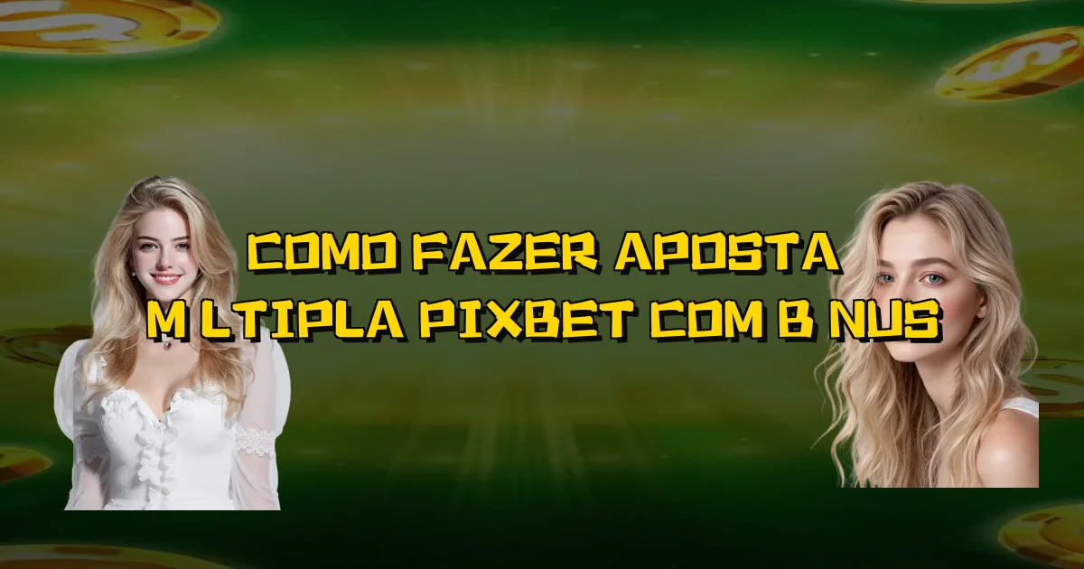 Como Fazer Aposta Múltipla Pixbet Com Bônus Oficial