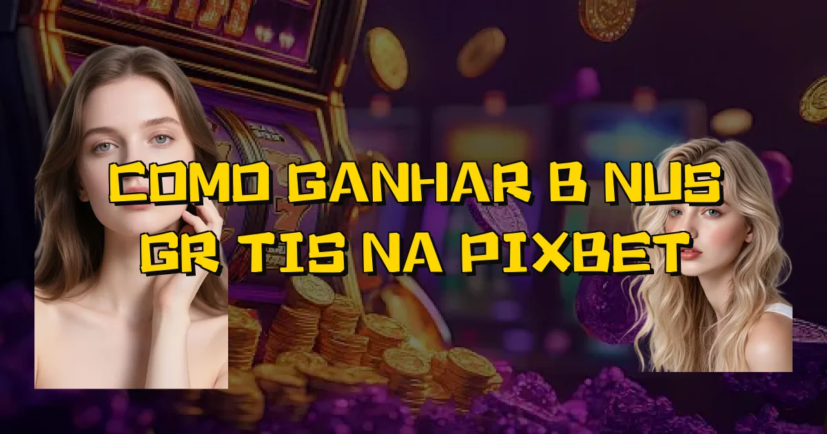 Como Ganhar Bônus Grátis Na Pixbet Oficial