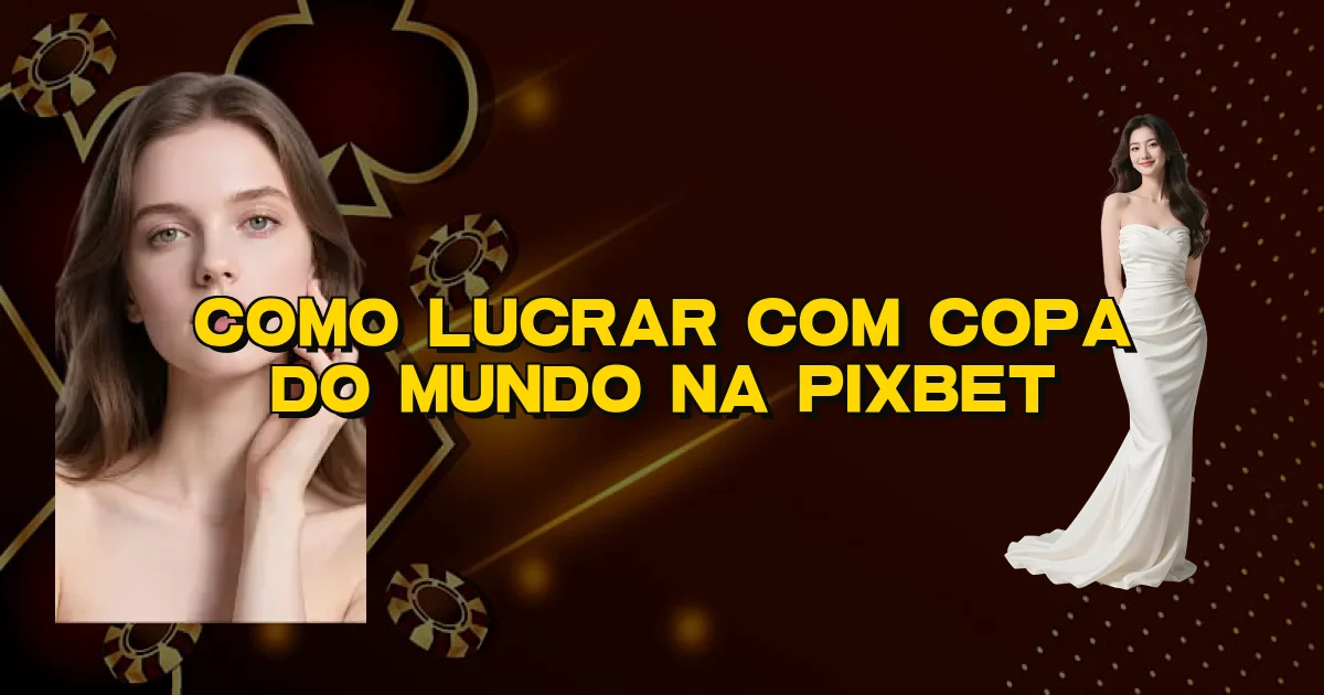 Como Lucrar Com Copa Do Mundo Na Pixbet Oficial