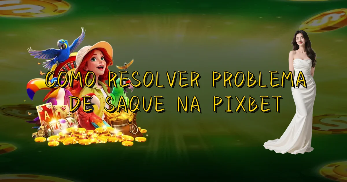 Como Resolver Problema De Saque Na Pixbet Oficial