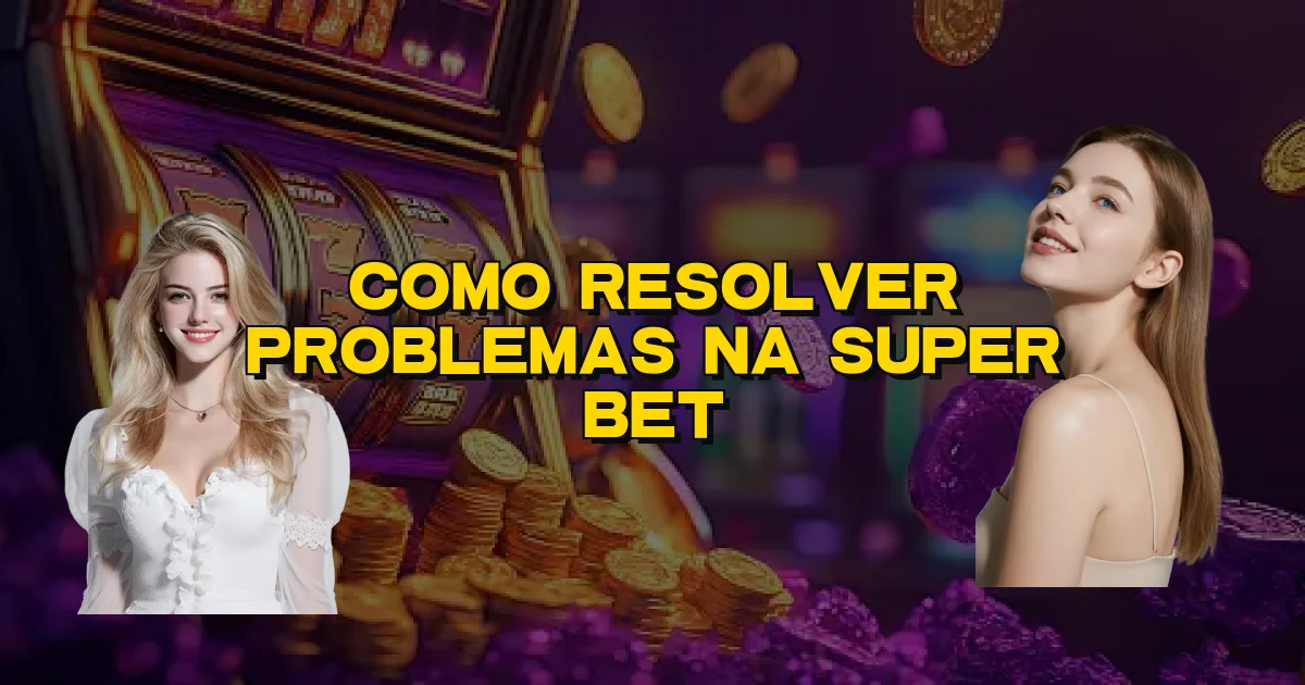 Como Resolver Problemas Na Super Bet Oficial