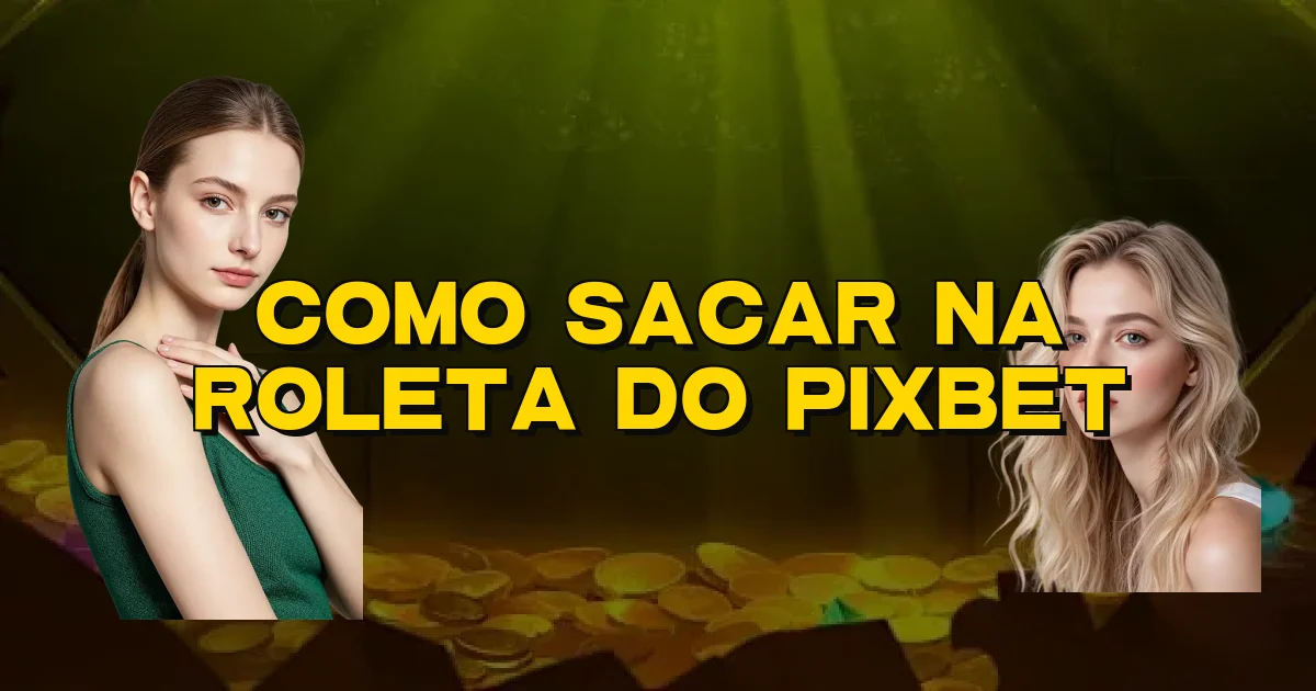 Como Sacar Na Roleta Do Pixbet Oficial