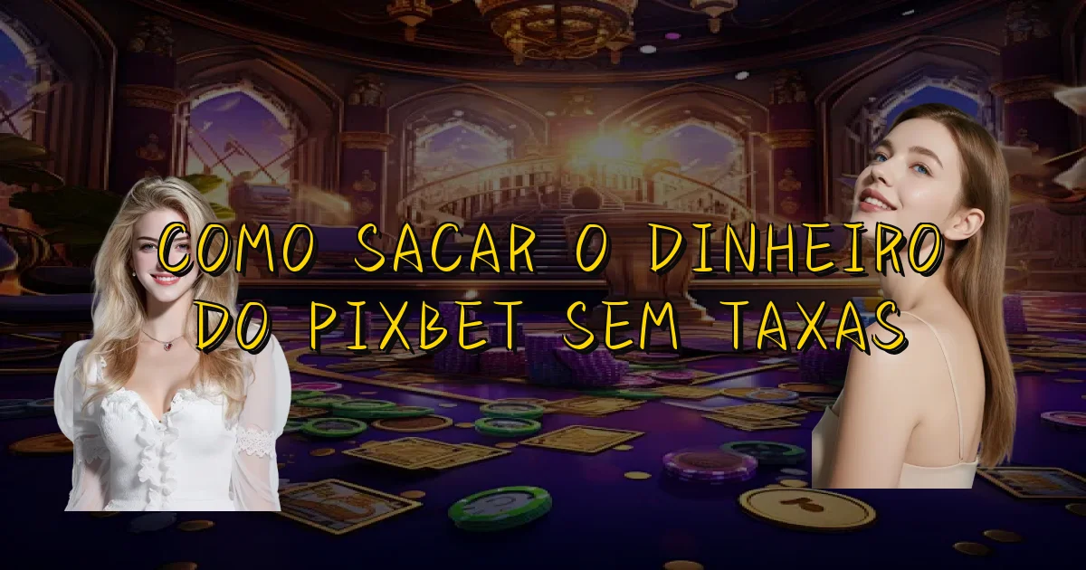 Como Sacar O Dinheiro Do Pixbet Sem Taxas Oficial