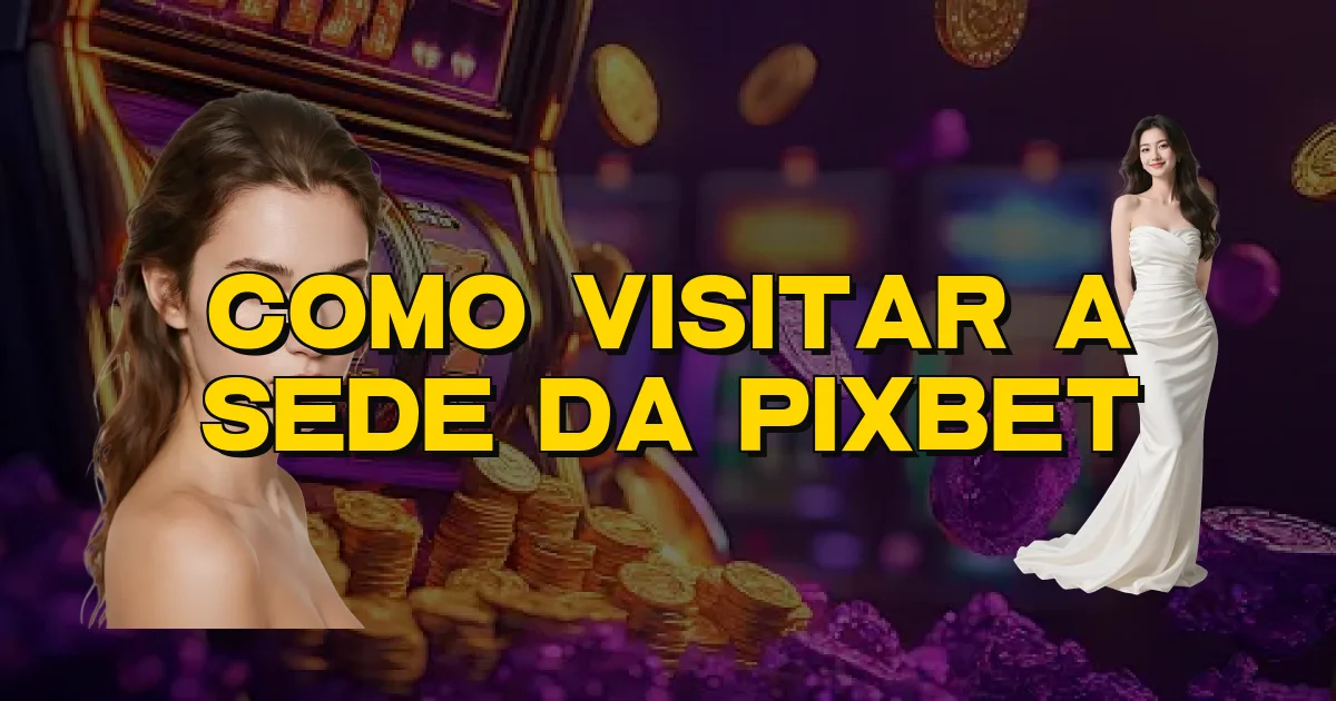 Como Visitar A Sede Da Pixbet Oficial