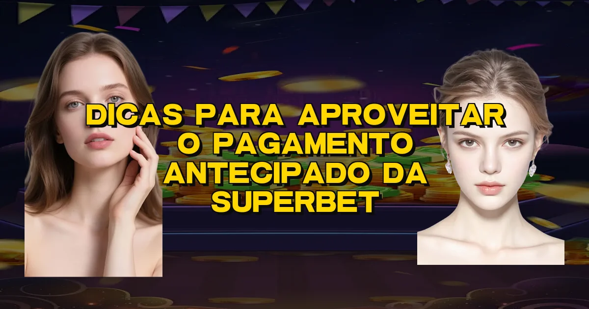 Dicas Para Aproveitar O Pagamento Antecipado Da Superbet Oficial