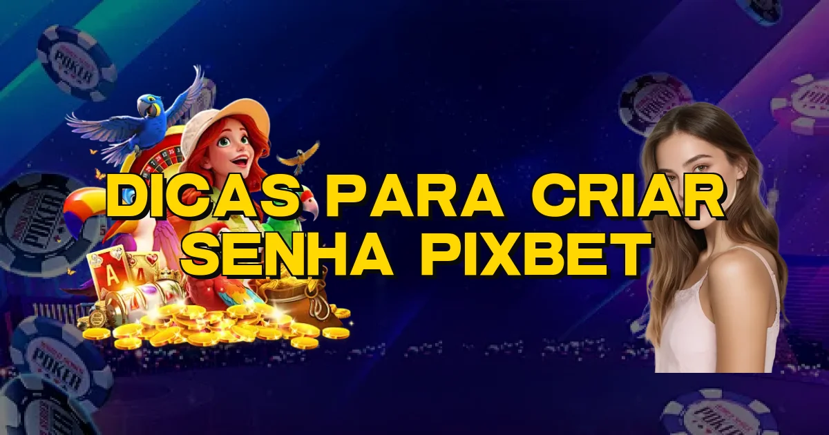 Dicas Para Criar Senha Pixbet Oficial