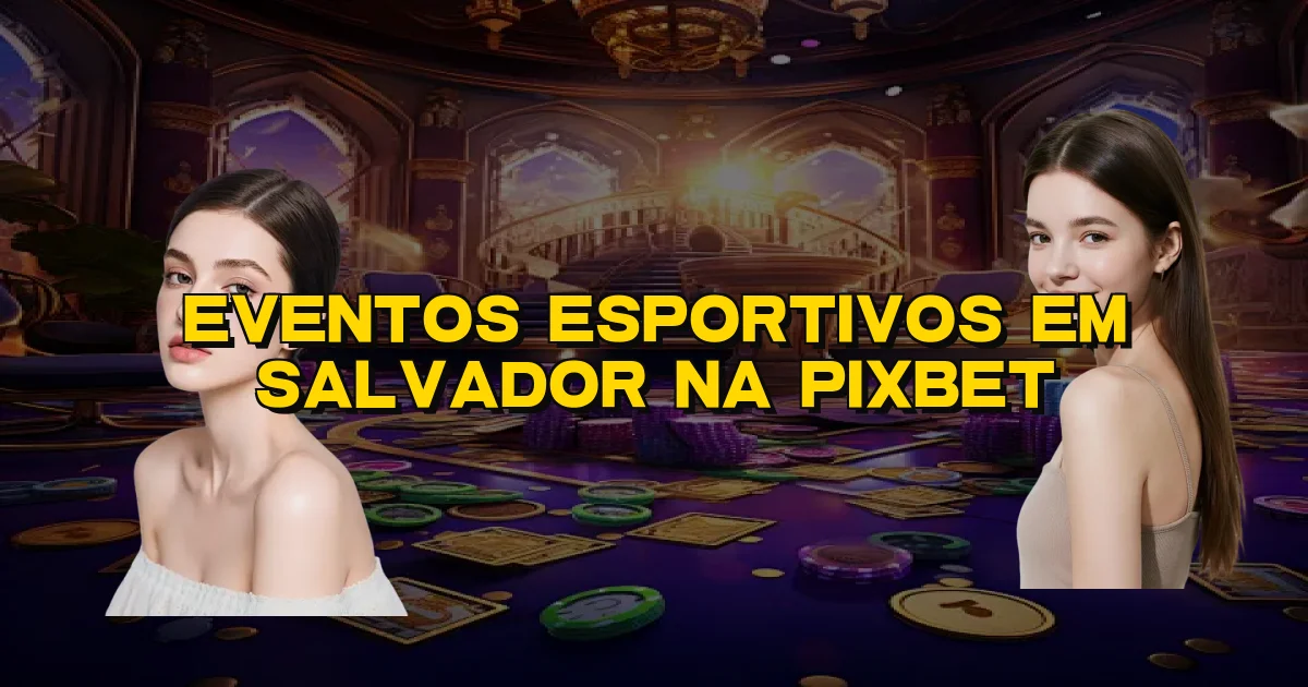 Eventos Esportivos Em Salvador Na Pixbet Oficial