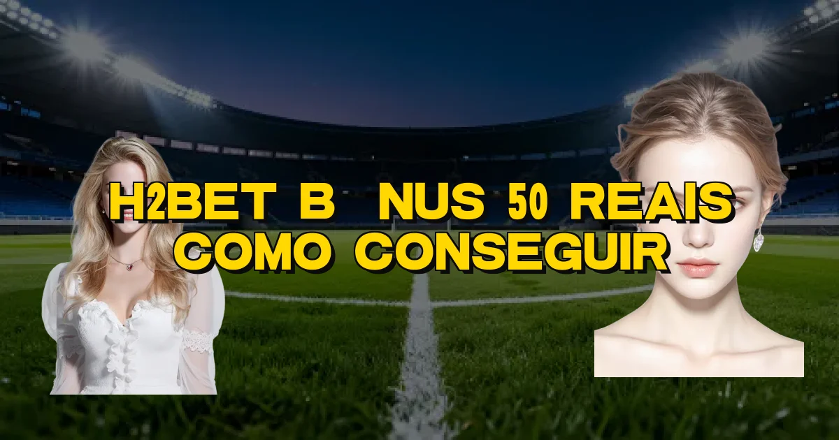 H2Bet Bônus 50 Reais Como Conseguir Oficial