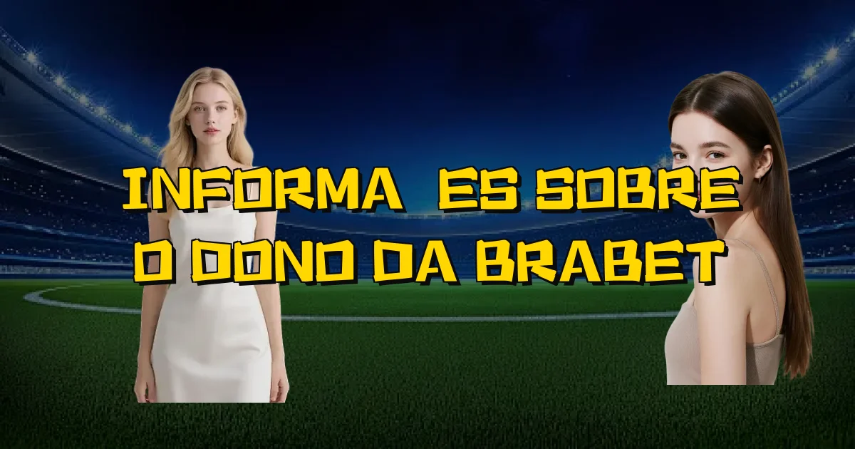 Informações Sobre O Dono Da Brabet Oficial