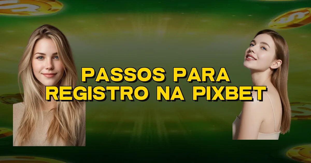 Passos Para Registro Na Pixbet Oficial
