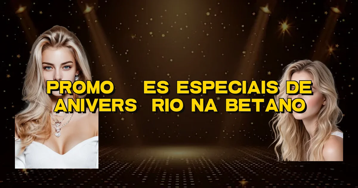 Promoções Especiais De Aniversário Na Betano Oficial