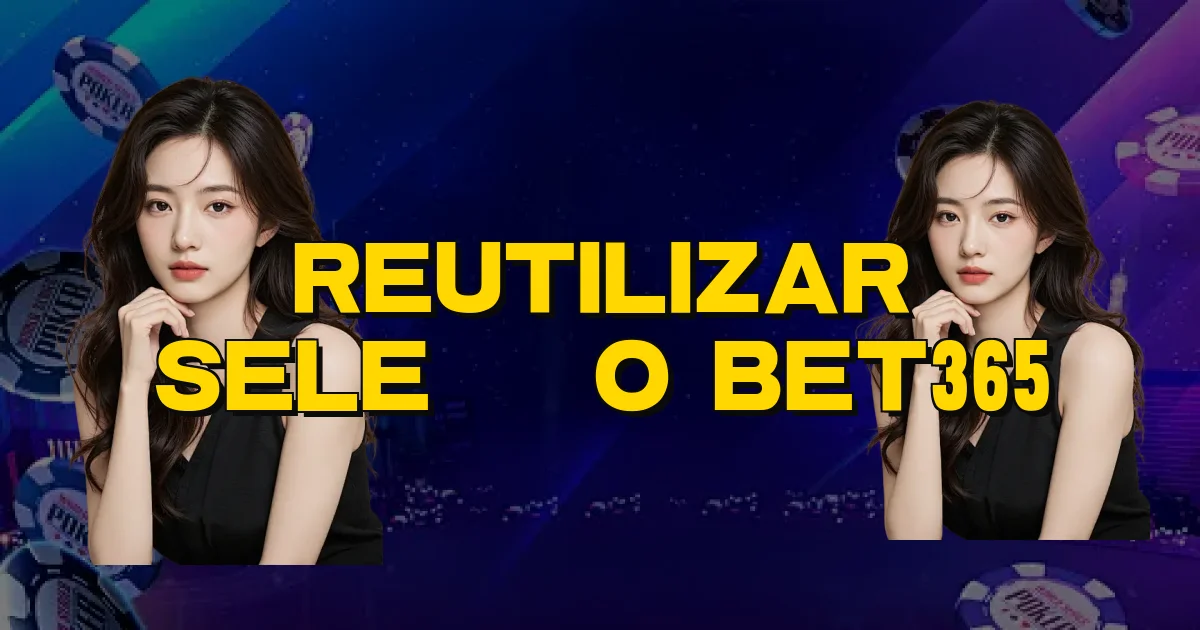 Reutilizar Seleção Bet365 Oficial