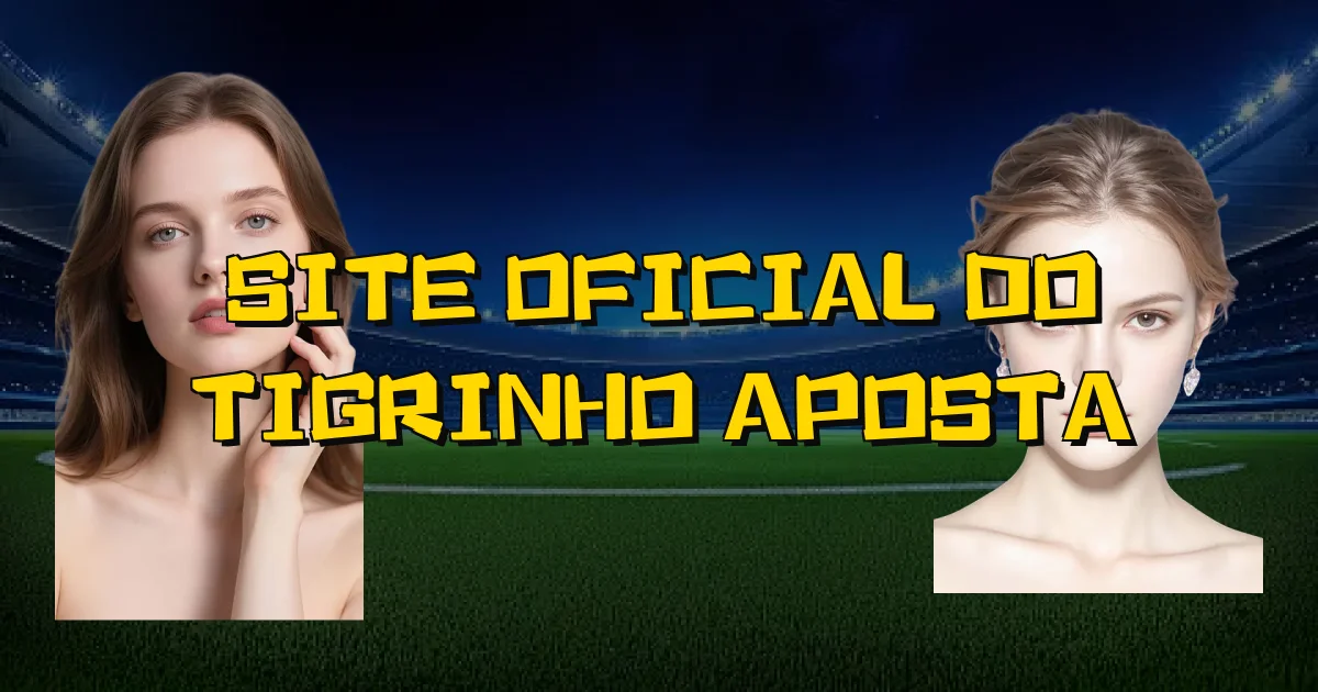 Site Oficial Do Tigrinho Aposta Oficial