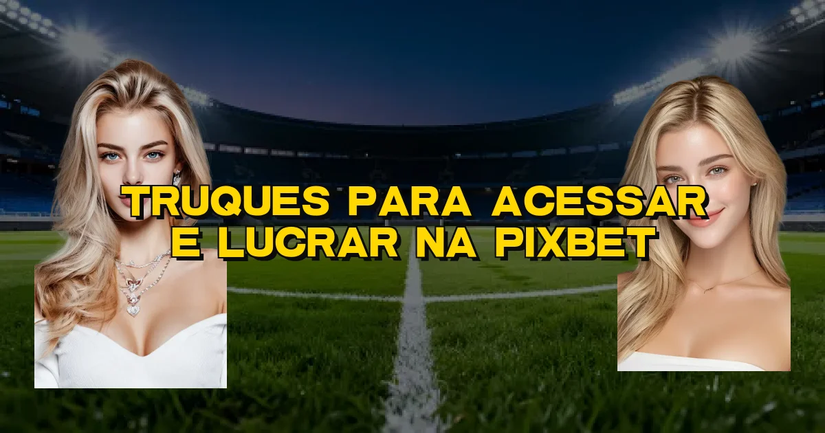 Truques Para Acessar E Lucrar Na Pixbet Oficial
